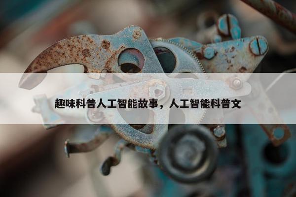 趣味科普人工智能故事，人工智能科普文