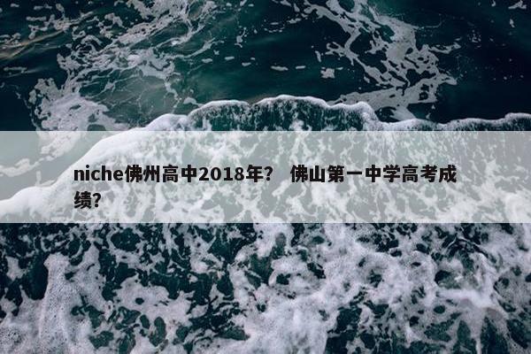 niche佛州高中2018年？ 佛山第一中学高考成绩？