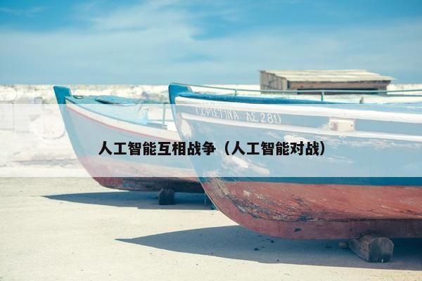 人工智能互相战争（人工智能对战）