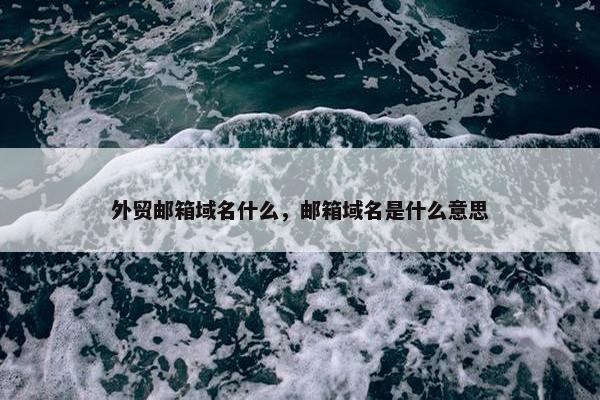 外贸邮箱域名什么，邮箱域名是什么意思