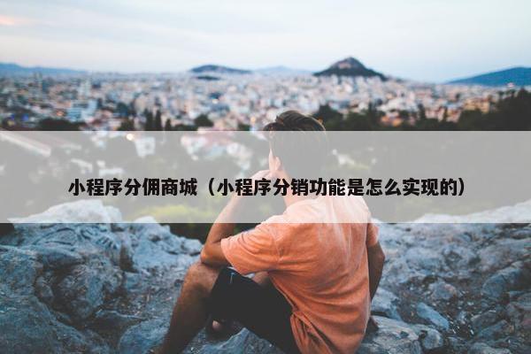 小程序分佣商城（小程序分销功能是怎么实现的）