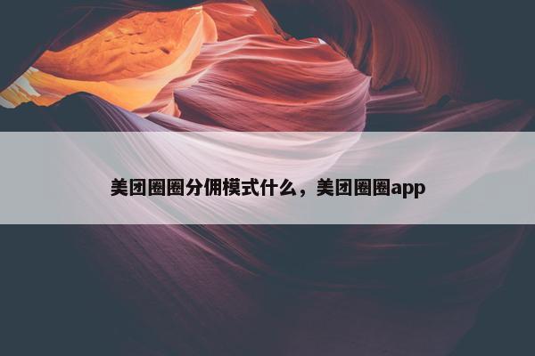 美团圈圈分佣模式什么，美团圈圈app