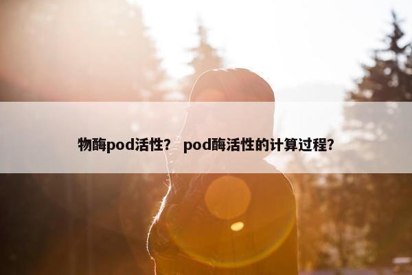 物酶pod活性？ pod酶活性的计算过程？