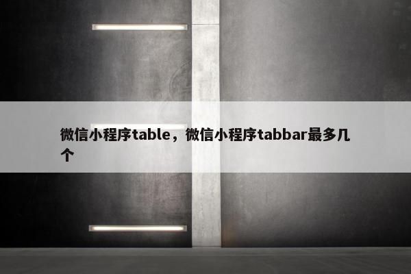 微信小程序table，微信小程序tabbar最多几个