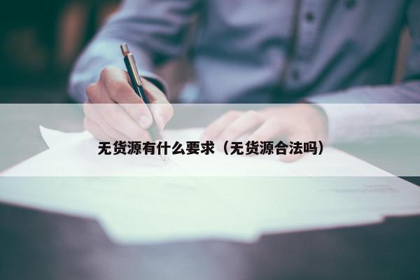无货源有什么要求（无货源合法吗）