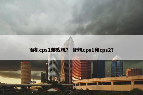街机cps2游戏机？ 街机cps1和cps2？