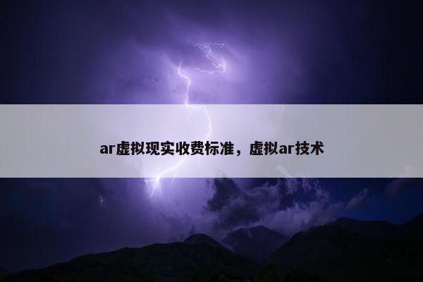 ar虚拟现实收费标准，虚拟ar技术