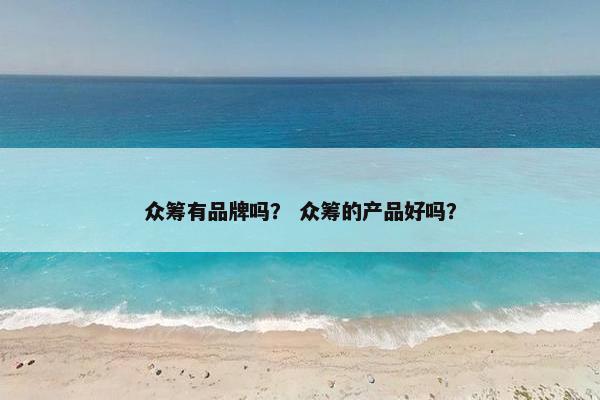众筹有品牌吗？ 众筹的产品好吗？