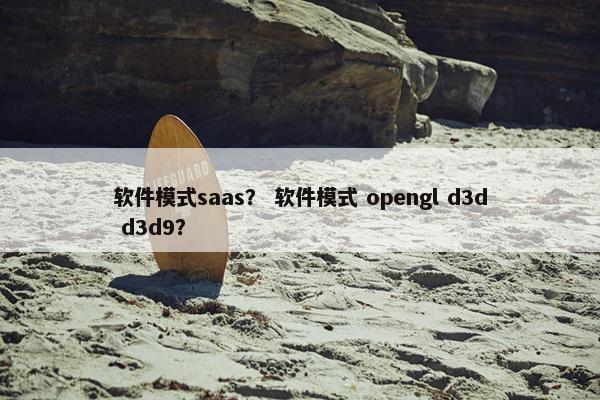 软件模式saas？ 软件模式 opengl d3d d3d9？