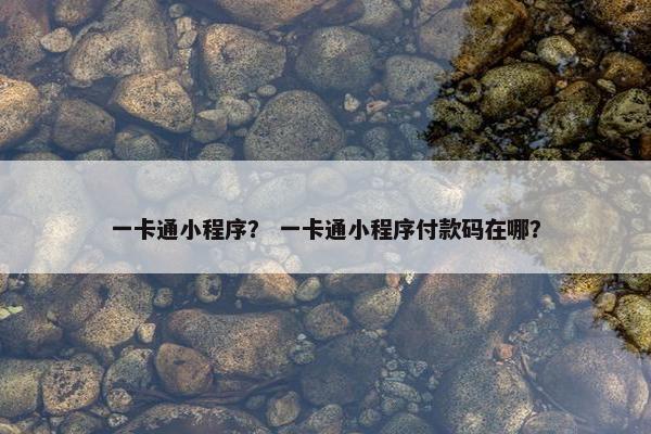 一卡通小程序？ 一卡通小程序付款码在哪？