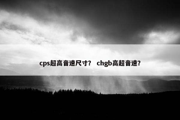 cps超高音速尺寸？ chgb高超音速？