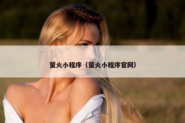 萤火小程序（萤火小程序官网）