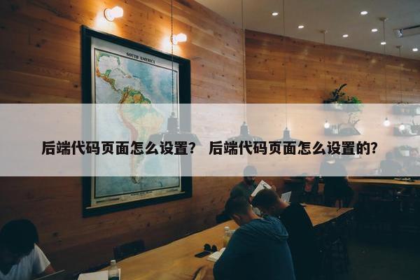 后端代码页面怎么设置？ 后端代码页面怎么设置的？