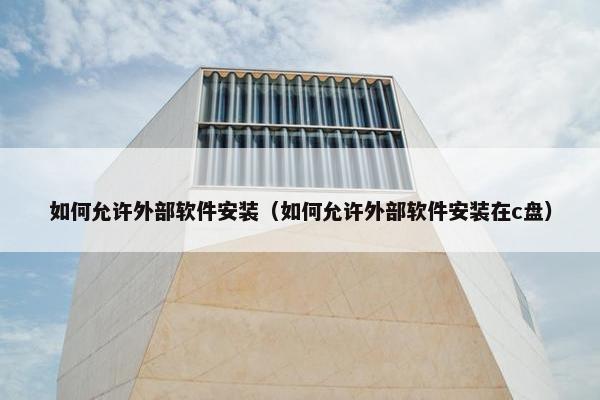 如何允许外部软件安装（如何允许外部软件安装在c盘）