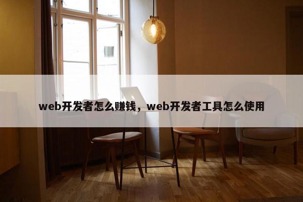web开发者怎么赚钱，web开发者工具怎么使用