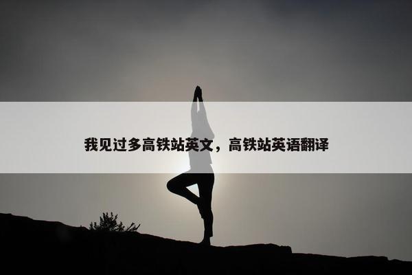 我见过多高铁站英文，高铁站英语翻译