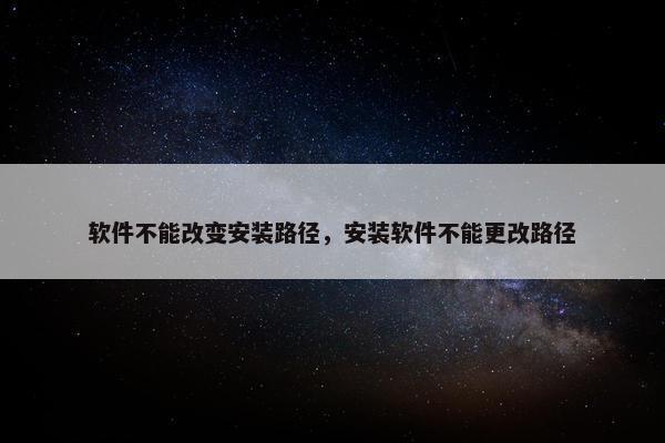 软件不能改变安装路径，安装软件不能更改路径