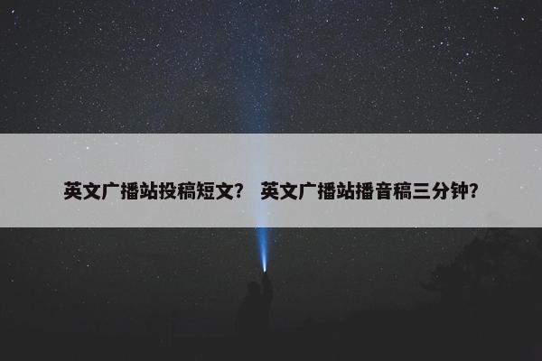 英文广播站投稿短文？ 英文广播站播音稿三分钟？