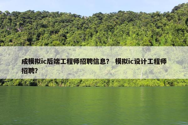成模拟ic后端工程师招聘信息？ 模拟ic设计工程师招聘？