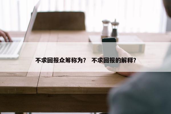 不求回报众筹称为？ 不求回报的解释？