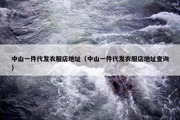 中山一件代发衣服店地址（中山一件代发衣服店地址查询）