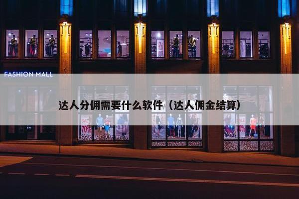 达人分佣需要什么软件（达人佣金结算）