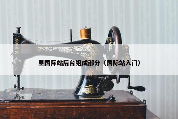里国际站后台组成部分（国际站入门）