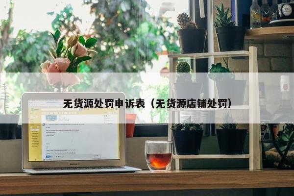 无货源处罚申诉表（无货源店铺处罚）