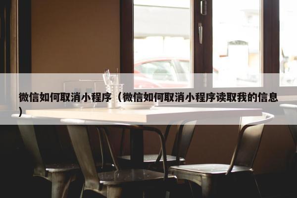 微信如何取消小程序（微信如何取消小程序读取我的信息）