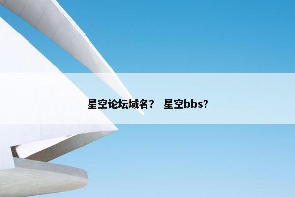 星空论坛域名？ 星空bbs？