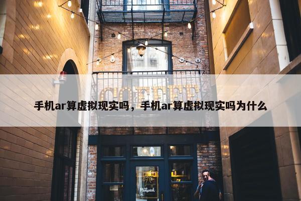 手机ar算虚拟现实吗，手机ar算虚拟现实吗为什么