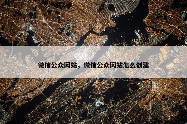 微信公众网站，微信公众网站怎么创建