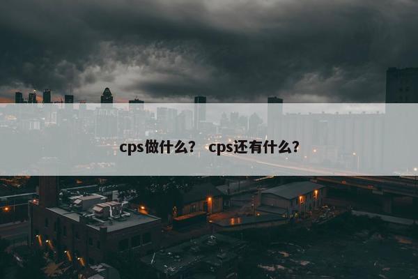 cps做什么？ cps还有什么？
