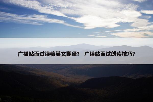 广播站面试读稿英文翻译？ 广播站面试朗读技巧？