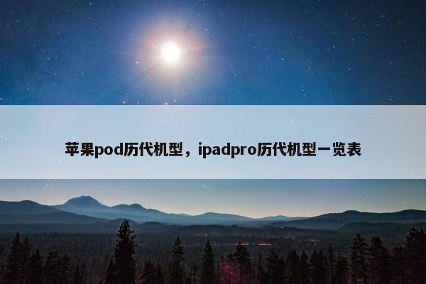 苹果pod历代机型，ipadpro历代机型一览表