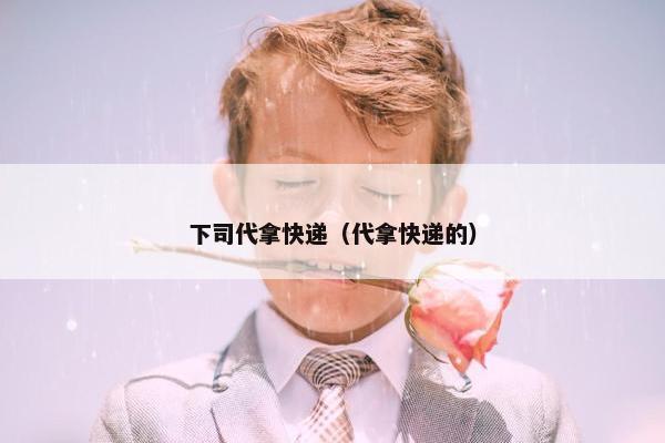 下司代拿快递（代拿快递的）