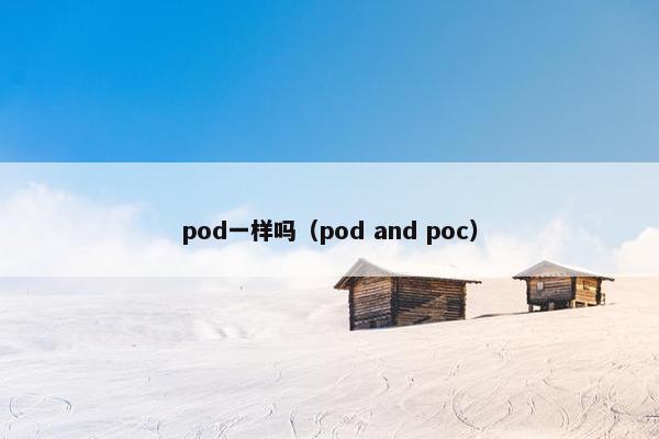 pod一样吗（pod and poc）