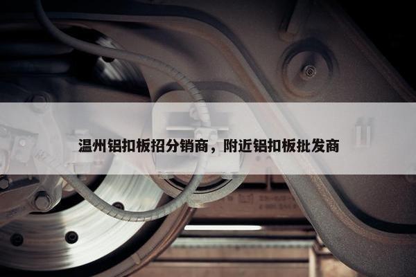温州铝扣板招分销商，附近铝扣板批发商
