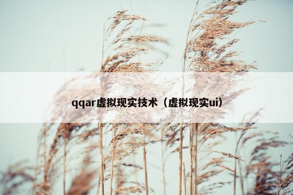 qqar虚拟现实技术（虚拟现实ui）