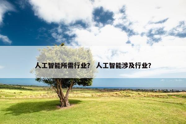 人工智能所需行业？ 人工智能涉及行业？