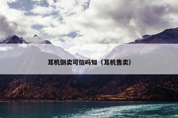 耳机倒卖可信吗知（耳机售卖）