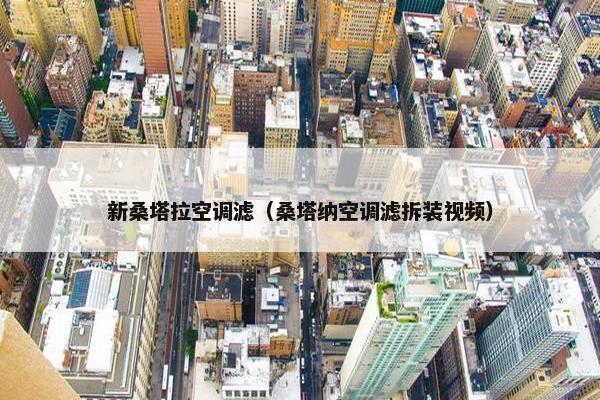 新桑塔拉空调滤（桑塔纳空调滤拆装视频）