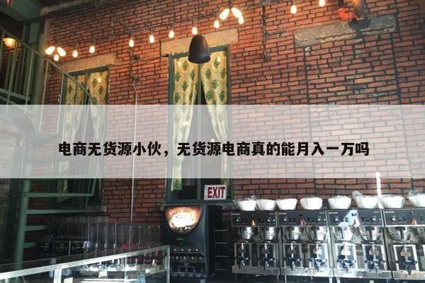 电商无货源小伙，无货源电商真的能月入一万吗