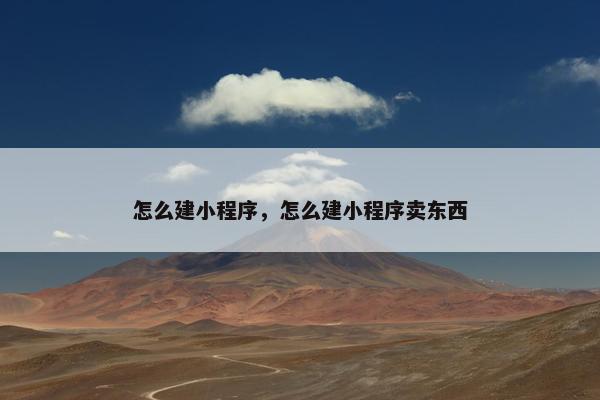 怎么建小程序，怎么建小程序卖东西