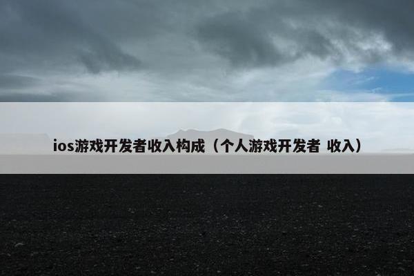ios游戏开发者收入构成（个人游戏开发者 收入）