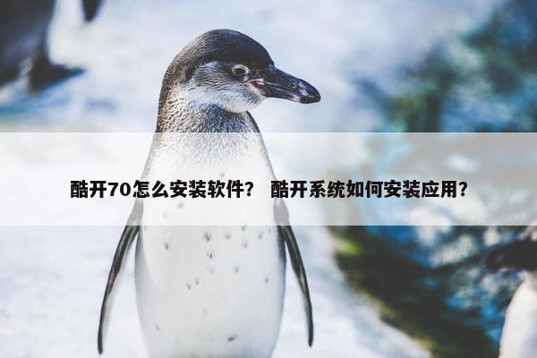 酷开70怎么安装软件？ 酷开系统如何安装应用？