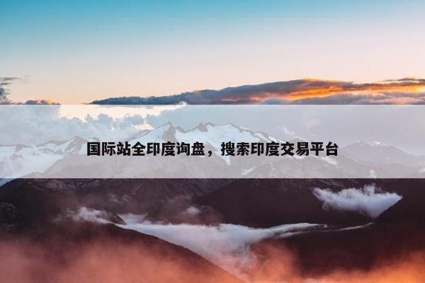 国际站全印度询盘，搜索印度交易平台