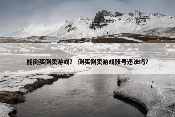 能倒买倒卖游戏？ 倒买倒卖游戏账号违法吗？
