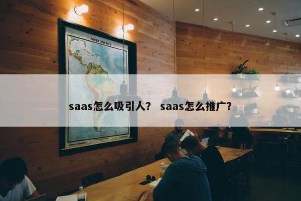 saas怎么吸引人？ saas怎么推广？