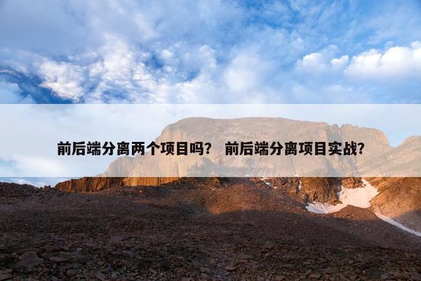 前后端分离两个项目吗？ 前后端分离项目实战？